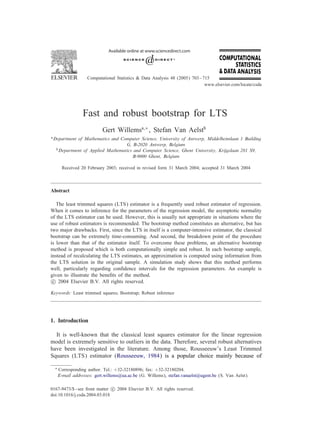 Computational Statistics & Data Analysis 48 (2005) 703 – 715
                                                                              www.elsevier.com/locate/csda




                  Fast and robust bootstrap for LTS
                            Gert Willemsa;∗ , Stefan Van Aelstb
a Departmentof Mathematics and Computer Science, University of Antwerp, Middelheimlaan 1 Building
                                  G, B-2020 Antwerp, Belgium
  b Department of Applied Mathematics and Computer Science, Ghent University, Krijgslaan 281 S9,

                                     B-9000 Ghent, Belgium

        Received 20 February 2003; received in revised form 31 March 2004; accepted 31 March 2004



Abstract

   The least trimmed squares (LTS) estimator is a frequently used robust estimator of regression.
When it comes to inference for the parameters of the regression model, the asymptotic normality
of the LTS estimator can be used. However, this is usually not appropriate in situations where the
use of robust estimators is recommended. The bootstrap method constitutes an alternative, but has
two major drawbacks. First, since the LTS in itself is a computer-intensive estimator, the classical
bootstrap can be extremely time-consuming. And second, the breakdown point of the procedure
is lower than that of the estimator itself. To overcome these problems, an alternative bootstrap
method is proposed which is both computationally simple and robust. In each bootstrap sample,
instead of recalculating the LTS estimates, an approximation is computed using information from
the LTS solution in the original sample. A simulation study shows that this method performs
well, particularly regarding conÿdence intervals for the regression parameters. An example is
given to illustrate the beneÿts of the method.
 c 2004 Elsevier B.V. All rights reserved.

Keywords: Least trimmed squares; Bootstrap; Robust inference




1. Introduction

  It is well-known that the classical least squares estimator for the linear regression
model is extremely sensitive to outliers in the data. Therefore, several robust alternatives
have been investigated in the literature. Among those, Rousseeuw’s Least Trimmed
Squares (LTS) estimator (Rousseeuw, 1984) is a popular choice mainly because of

  ∗   Corresponding author. Tel.: +32-32180896; fax: +32-32180204.
      E-mail addresses: gert.willems@ua.ac.be (G. Willems), stefan.vanaelst@ugent.be (S. Van Aelst).

0167-9473/$ - see front matter c 2004 Elsevier B.V. All rights reserved.
doi:10.1016/j.csda.2004.03.018
 