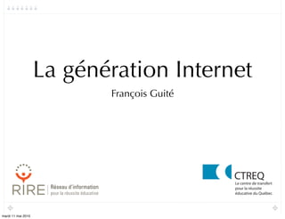 La génération Internet
                           François Guité




mardi 11 mai 2010
 