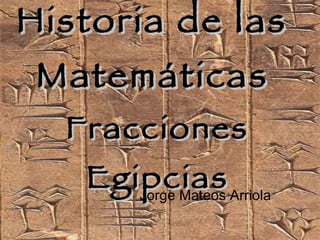 Historia de las  Matemáticas   Fracciones Egipcias Jorge Mateos Arriola 