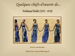 Quelques chefs-d'oeuvre de... Ferdinand Hodler (1853 - 1918) Avance automatique Réalisation: papi.niel@orange.fr 