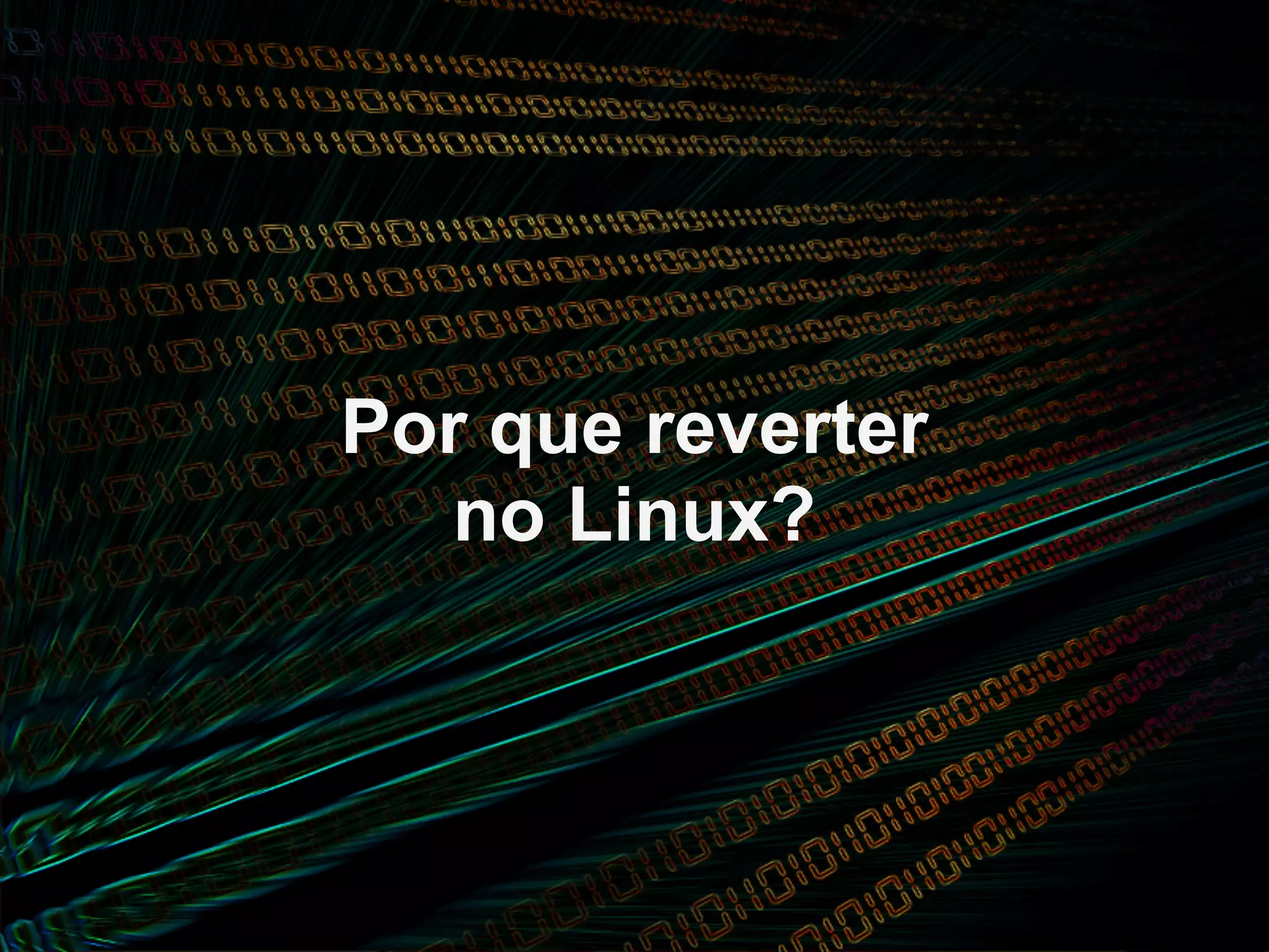 Por que reverter
   no Linux?
 