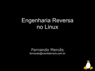 Engenharia Reversa
     no Linux


   Fernando Mercês
  fernando@mentebinaria.com.br
 