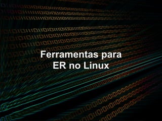 Ferramentas para
  ER no Linux
 