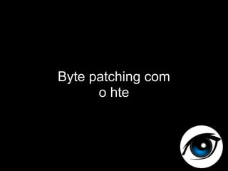 Byte patching com
      o hte
 