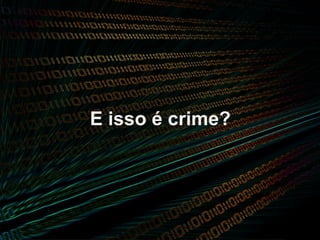 E isso é crime?
 