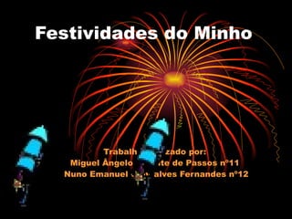Festividades do Minho Trabalho realizado por:  Miguel Ângelo Valente de Passos nº11  Nuno Emanuel Gonçalves Fernandes nº12 