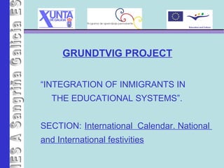 [object Object],GRUNDTVIG PROJECT “ INTEGRATION OF INMIGRANTS IN  THE EDUCATIONAL SYSTEMS”. SECTION:  International  Calendar. National  and International festivities 