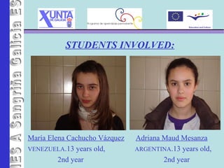 STUDENTS INVOLVED: IES A Sangriña María Elena Cachucho Vázquez VENEZUELA .13 years old,  2nd year Adriana Maud Mesanza ARGENTINA .13 years old,  2nd year 