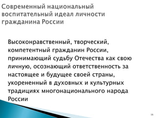 Высоконравственный, творческий, компетентный гражданин России, принимающий судьбу Отечества как свою личную, осознающий ответственность за настоящее и будущее своей страны, укорененный в духовных и культурных традициях многонационального народа России 