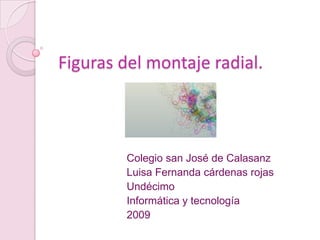 Figuras del montaje radial. Colegio san José de Calasanz  Luisa Fernanda cárdenas rojas Undécimo Informática y tecnología 2009 