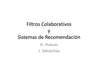 Filtros ColaborativosySistemas de Recomendación G. Huecas J. Salvachúa 