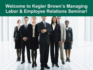 Welcome to Kegler Brown’s Managing Labor & Employee Relations Seminar! 