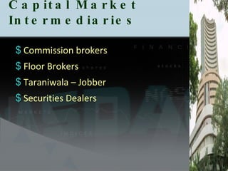 Capital Market Intermediaries  Commission brokers Floor Brokers Taraniwala – Jobber  Securities Dealers 