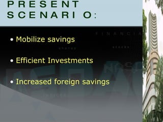 PRESENT SCENARIO : Mobilize savings  Efficient Investments Increased foreign savings 