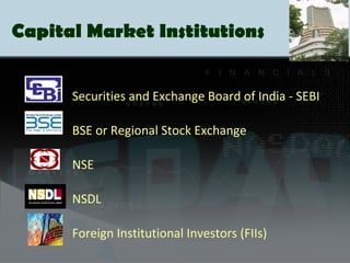 Capital Market Institutions Securities and Exchange Board of India - SEBI BSE or Regional Stock Exchange NSE NSDL Foreign Institutional Investors (FIIs) 
