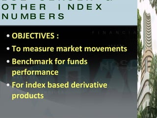 BSE SENSEX & OTHER INDEX NUMBERS OBJECTIVES : To measure market movements Benchmark for funds performance For index based derivative products 