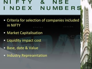 NIFTY & NSE INDEX NUMBERS Criteria for selection of companies included in NIFTY Market Capitalisation Liquidity impact cost Base, date & Value Industry Representation 