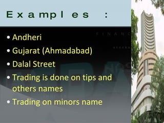 Examples : Andheri  Gujarat (Ahmadabad) Dalal Street Trading is done on tips and others names Trading on minors name 