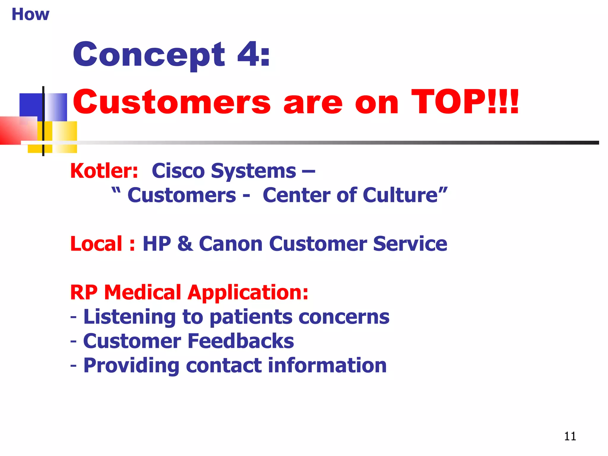Concept 4: Customers are on TOP!!! Kotler:   Cisco Systems – “  Customers -  Center of Culture” Local :   HP & Canon Customer Service RP Medical Application: Listening to patients concerns Customer Feedbacks Providing contact information How 11 