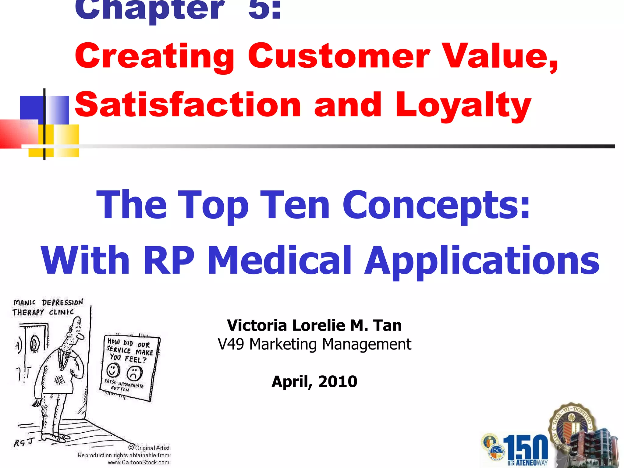 Chapter  5: Creating Customer Value, Satisfaction and Loyalty The Top Ten Concepts:  With RP Medical Applications Victoria Lorelie M. Tan V49 Marketing Management April, 2010 