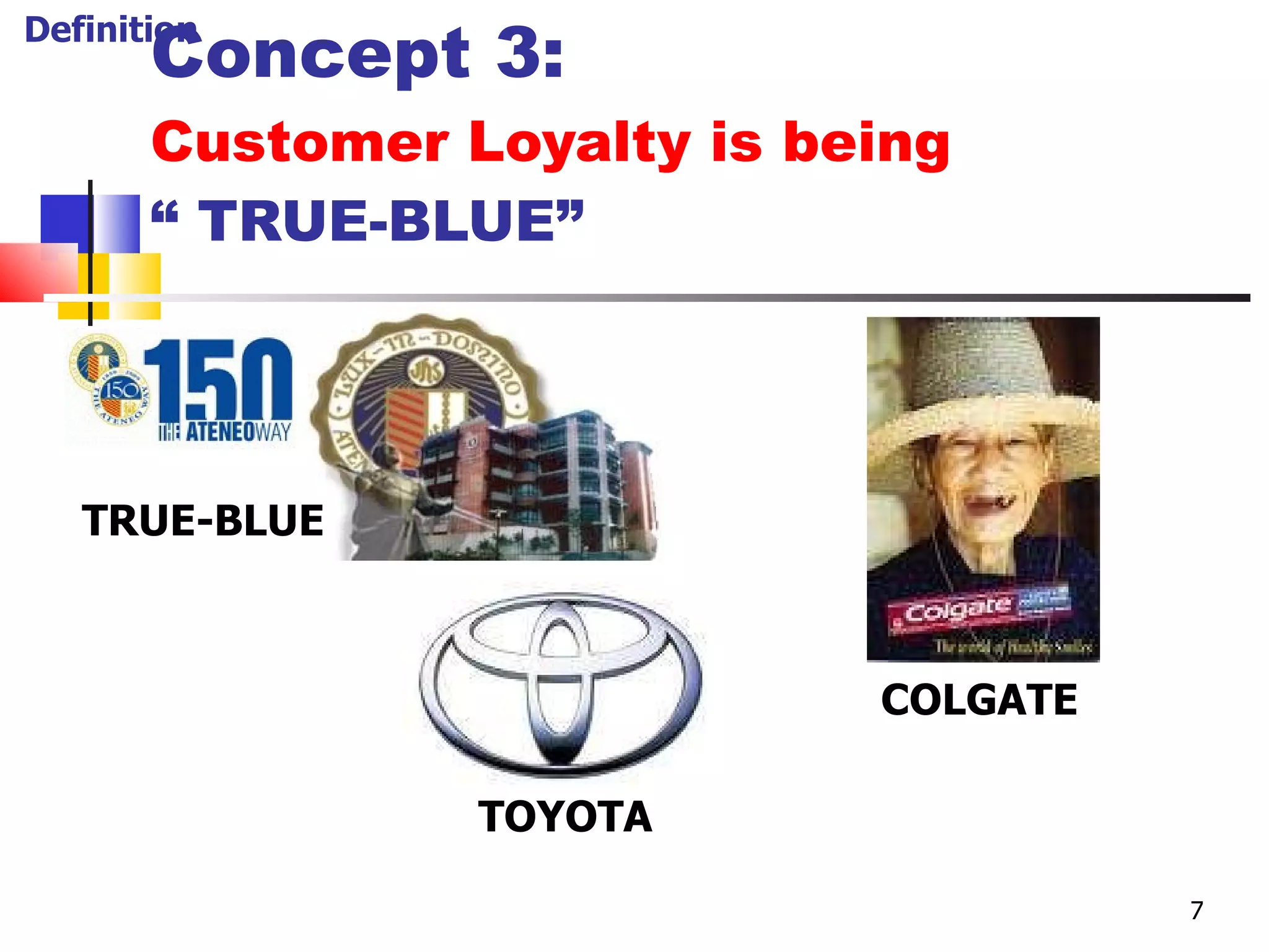 Concept 3: Customer Loyalty is being  “ TRUE-BLUE”  TRUE-BLUE TOYOTA COLGATE Definition 7 