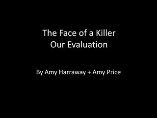 The Face of a KillerOur Evaluation By Amy Harraway + Amy Price 