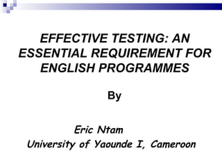 EFFECTIVE TESTING: AN ESSENTIAL REQUIREMENT FOR ENGLISH PROGRAMMES By ,[object Object],[object Object]