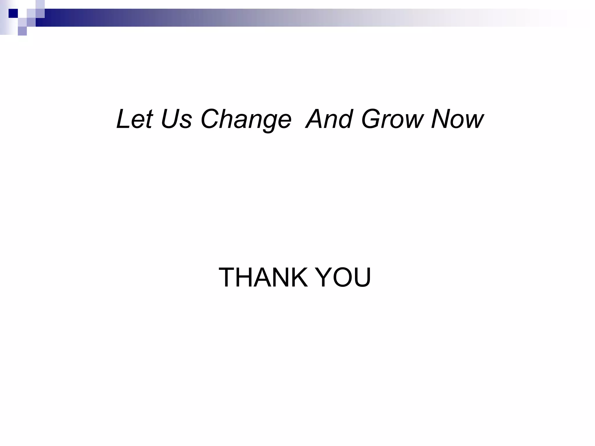 Let Us Change And Grow Now




       THANK YOU
 
