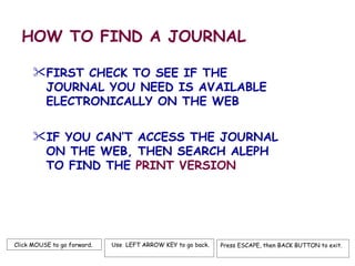 HOW TO FIND A JOURNAL ,[object Object],[object Object],Click MOUSE to go forward.  Use  LEFT ARROW KEY to go back.  Press ESCAPE, then BACK BUTTON to exit.  