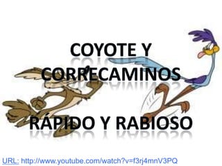 Coyote y correcaminos Rápido y rabioso URL: http://www.youtube.com/watch?v=f3rj4mnV3PQ 