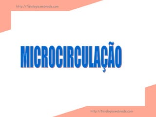 MICROCIRCULAÇÃO http://fisiologia.webnode.com http://fisiologia.webnode.com 