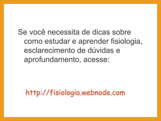 Se você necessita de dicas sobre como estudar e aprender fisiologia, esclarecimento de dúvidas e aprofundamento, acesse: http://fisiologia.webnode.com 