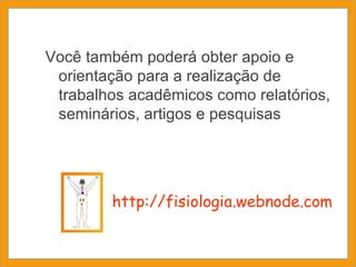 Você também poderá obter apoio e orientação para a realização de trabalhos acadêmicos como relatórios, seminários, artigos e pesquisas . http://fisiologia.webnode.com 