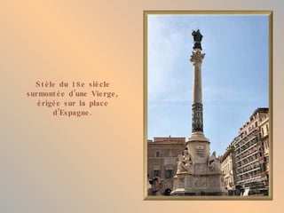 S t è le du 18 e siè cle
surmont é e d ’une Vie rge ,
   é rigé e sur la place
         d ’Espagne .
 