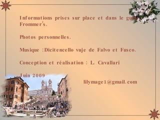 I nf ormat ions prise s sur place e t dans le guide
Fromme r ’s .

Phot os pe rsonne lle s .

Musique : Dicit e nce llo vuje de Falvo e t Fusco.

Conce pt ion e t ré alisat ion : L. Cavallari

J uin 2 009
                            lilymage 1 @gmail. com
 