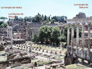 Le tem de
                            ple
Le tem de Vesta
      ple                 Saturne

     La Colonne de
     Phocas
 