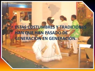 • ESTAS COSTUMBRES Y TRADICIONES
  HAN QUE HAN PASADO DE
  GENERACIÓN EN GENERACIÓN.
 