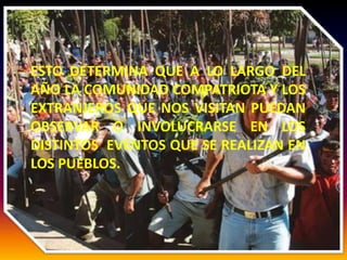 ESTO DETERMINA QUE A LO LARGO DEL
AÑO LA COMUNIDAD COMPATRIOTA Y LOS
EXTRANJEROS QUE NOS VISITAN PUEDAN
OBSERVAR O INVOLUCRARSE EN LOS
DISTINTOS EVENTOS QUE SE REALIZAN EN
LOS PUEBLOS.
 