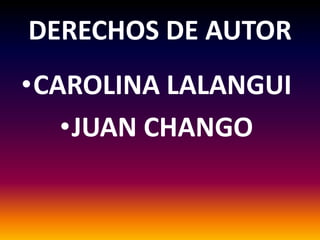 DERECHOS DE AUTOR
•CAROLINA LALANGUI
   •JUAN CHANGO
 