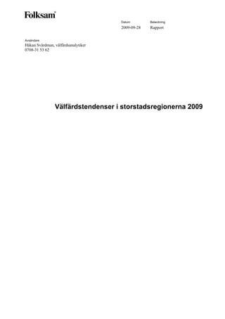 Datum        Beteckning
                                     2009-09-28   Rapport


Avsändare
Håkan Svärdman, välfärdsanalytiker
0708-31 53 62




                Välfärdstendenser i storstadsregionerna 2009
 