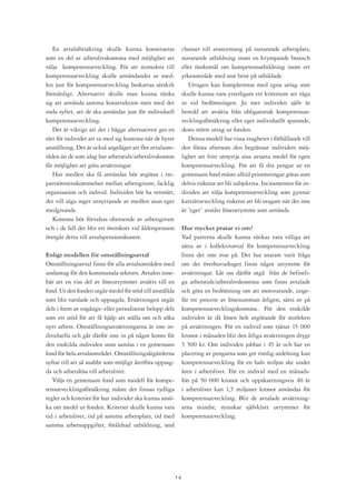 En avtalsförsäkring skulle kunna konstrueras                chanser till avancemang på nuvarande arbetsplats,
som en del av arbetslivskontona med möjlighet att              nuvarande utbildning inom en krympande bransch
välja kompetensutveckling. För att stimulera till              eller önskemål om kompetensutbildning inom ett
kompetensutveckling skulle användandet av med-                 yrkesområde med stor brist på utbildade.
len just för kompetensutveckling beskattas särskilt               Uttagen kan kompletteras med egna uttag som
förmånligt. Alternativt skulle man kunna tänka                 skulle kunna vara ytterligare ett kriterium att väga
sig att använda samma konstruktion men med det                 in vid bedömningen. Ju mer individen själv är
enda syftet, att de ska användas just för individuell          beredd att avsätta från obligatorisk kompetensut-
kompetensutveckling.                                           vecklingsförsäkring eller eget individuellt sparande,
   Det är viktigt att det i bägge alternativen ges en          desto större uttag ur fonden.
rätt för individer att ta med sig kontona när de byter            Denna modell har vissa svagheter i förhållande till
anställning. Det är också angeläget att fler avtalsom-         den första eftersom den begränsar individers möj-
råden än de som idag har arbetstids/arbetslivskonton           lighet att fritt utnyttja sina avsatta medel för egen
får möjlighet att göra avsättningar.                           kompetensutveckling. För att få dra pengar ur en
   Hur medlen ska få användas bör avgöras i tre-               gemensam fond måste alltid prioriteringar göras som
partsöverenskommelser mellan arbetsgivare, facklig             delvis riskerar att bli subjektiva. Incitamenten för in-
organisation och individ. Individen bör ha vetorätt,           dividen att välja kompetensutveckling som gynnar
det vill säga inget utnyttjande av medlen utan eget            karriärutveckling riskerar att bli svagare när det inte
medgivande.                                                    är ”eget” avstått löneutrymme som används.
   Kontona bör förvaltas oberoende av arbetsgivare
och i de fall det blir ett överskott vid ålderspension         Hur mycket pratar vi om?
övergår detta till avtalspensionskontot.                       Vad parterna skulle kunna tänkas vara villiga att
                                                               sätta av i kollektivavtal för kompetensutveckling
Enligt modellen för omställningsavtal                          finns det inte svar på. Det har snarare varit fråga
Omställningsavtal finns för alla avtalsområden med             om det överhuvudtaget f inns något utrymme för
undantag för den kommunala sektorn. Avtalen inne-              avsättningar. Låt oss därför utgå från de befintli-
bär att en viss del av löneutrymmet avsätts till en            ga arbetstids/arbetslivskontona som finns avtalade
fond. Ur den fonden utgår medel för stöd till anställda        och göra en bedömning om att motsvarande, unge-
som blir varslade och uppsagda. Ersättningen utgår             fär tre procent av lönesumman årligen, sätts av på
dels i form av engångs- eller periodiserat belopp dels         kompetensutvecklingskontona.. För den enskilde
som ett stöd för att få hjälp att ställa om och söka           individen är då lönen helt avgörande för storleken
nytt arbete. Omställningsavsättningarna är inte in-            på avsättningen. För en individ som tjänar 15 000
dividuella och går därför inte in på något konto för           kronor i månaden blir den årliga avsättningen drygt
den enskilda individen utan samlas i en gemensam               5 500 kr. Om individen jobbar i 45 år och har en
fond för hela avtalsområdet. Omställningsåtgärderna            placering av pengarna som ger rimlig utdelning kan
syftar till att så snabbt som möjligt återföra uppsag-         kompetensutveckling för en halv miljon ske under
da och arbetslösa till arbetslivet.                            åren i arbetslivet. För en individ med en månads-
   Väljs en gemensam fond som modell för kompe-                lön på 50 000 kronor och uppskattningsvis 40 år
tensutvecklingsförsäkring måste det finnas tydliga             i arbetslivet kan 1,5 miljoner kronor användas för
regler och kriterier för hur individer ska kunna ansö-         kompetensutveckling. Blir de avtalade avsättning-
ka om medel ur fonden. Kriterier skulle kunna vara             arna mindre, minskar självklart utrymmet för
tid i arbetslivet, tid på samma arbetsplats, tid med           kompetensutveckling.
samma arbetsuppgifter, föråldrad utbildning, små




                                                          1
 