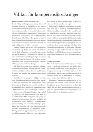 Villkor för kompetensförsäkringen
Vad ska medlen kunna användas till?                              eller genom att bevilja betald ledighet för vissa stu-
Det är viktigt att kompetensutveckling får en vid                dier, men det är individen som avgör.
definition. Behoven av utveckling för att komma                     Insatta medel ska kunna utnyttjas när individen
vidare i arbetslivet ser väldigt olika ut för olika indi-        själv anser sig ha behov av kompetensutveckling.
vider och kommer också att variera för individen över            Det kan innebära studier på fritiden parallellt med
tid. Som har beskrivits tidigare kan det ibland räcka            att man fortsätter att arbeta. Det kan också inne-
med tillfälle till rådgivning från en yrkesvägledare             bära att man tar helt eller delvis tjänstledigt. Avsatta
för att komma till insikt om den egna situationen. I             medel bör kunna utnyttjas för såväl kostnaderna för
andra fall kan rådgivningen leda till att man behöver            själva kompetensutvecklingen som för försörjningen
få sina erhållna kunskaper i arbetslivet validerade för          under tiden kompetensutvecklingen pågår. Det kan
att få möjlighet att gå vidare i karriären.                      också vara så att man är berättigad till någon form
   För vissa individer står det helt klart hur man vill          av samhällsstöd på grund av arbetslöshet eller med
vidareutbilda sig. Andra har tankar och idéer om                 anledning av högre studier och att man väljer att
vad de skulle vilja arbeta med men har ingen aning               kombinera medel från kompetensutvecklingsförsäk-
om hur de ska nå dit. Vissa individer kommer att                 ringen med dessa stöd för att få sin ekonomi att gå
klara sin kompetensutveckling på några veckor och                ihop.
andra kan behöva år. Somliga vill in på en reguljär
utbildning, andra vill gå en dyr avancerad vidareut-             Räcker pengarna?
bildning som inte ens finns i Sverige.                           Om ett kompetenssparande blir möjligt på de tre
   Allt detta bör rymmas inom begreppet individu-                nivåer vi har skissat på, kan man anta att betydan-
ell kompetensutveckling. Individer som har konton,               de summor snabbt skulle bli tillgängliga för ökad
allmänna, kollektivavtalade eller privata, bör själva            kompetensutveckling i samhället. Därmed är det
få avgöra hur medlen ska användas inom denna                     realistiskt att tala om ett system för finansiering av
vida ram.                                                        livslångt lärande och en förstärkning av grundste-
   Kontroller av att pengarna verkligen används                  narna i den svenska välfärdsmodellen.
inom definitionen av kompetensutveckling bör ske                    Förutom att kombinera de olika delarna av för-
så enkelt och formaliserat som möjligt. I vissa fall är          säkringen kan medlen också användas för att
det rimligt att det görs av dem som förvaltar konto-             komplettera annan finansiering som studiemedel.
na, i andra fall är det lämpligt att redovisningen sker          Skulle det vara så att behoven av kompetensutveck-
i deklarationen och att skatteverket gör kontrollen.             ling inte uppstår så försvinner inte pengarna utan
   Kompetensutvecklingsförsäkringen ägs alltid                   kan användas för att förstärka pensionen.
av individen. All kompetensutveckling sker på
individens villkor. Om arbetsgivare och facklig or-
ganisation på arbetsplatsen alternativt samhället vill
ha synpunkter på och medverka i individens kom-
petensutveckling bör andra förutsättningar gälla.
Staten kan stimulera till viss kompetensutveck-
ling med stimulansbidrag och förmånliga villkor.
Arbetsgivaren kan uppmuntra till viss kompetens-
utveckling genom att bidra med extra insättningar




                                                            1
 