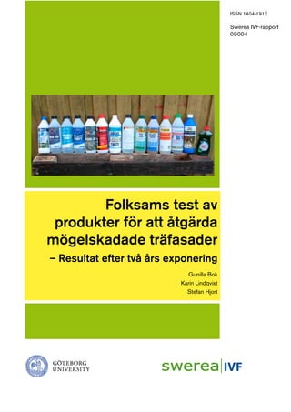 ISSN 1404-191X

                                             Swerea IVF-rapport
                                             09004




        Folksams test av
 produkter för att åtgärda
mögelskadade träfasader
– Resultat efter två års exponering
                             Gunilla Bok
                           Karin Lindqvist
                             Stefan Hjort
 