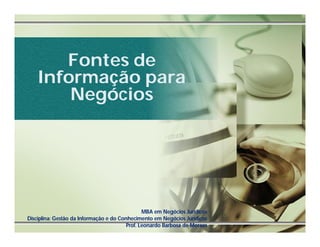 Fontes de
    Informação para
        Negócios




                                                MBA em Negócios Jurídicos
Disciplina: Gestão da Informação e do Conhecimento em Negócios Jurídicos
                                         Prof. Leonardo Barbosa de Moraes
 