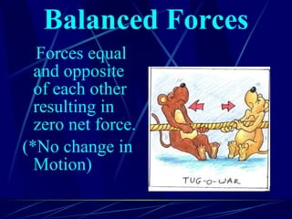 Balanced Forces Forces equal and opposite of each other resulting in zero net force. (*No change in Motion) 