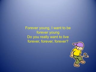 Forever young, I want to be forever young Do you really want to live forever, forever, forever? 