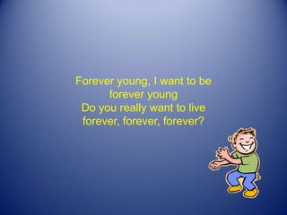 Forever young, I want to be forever young Do you really want to live forever, forever, forever? 