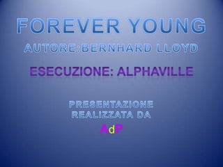 FOREVER YOUNGAUTORE:BERNHARD LLOYD Esecuzione: ALPHAVILLEPRESENTAZIONE REALIZZATA DAAdP