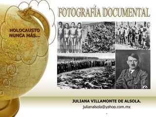 JULIANA VILLAMONTE DE ALSOLA. [email_address] . HOLOCAUSTO NUNCA MÁS… FOTOGRAFÍA DOCUMENTAL 