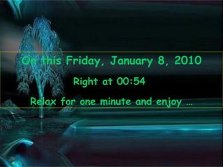 On this  Friday, January 8, 2010 Right at  00:53   Relax for one minute and enjoy … 